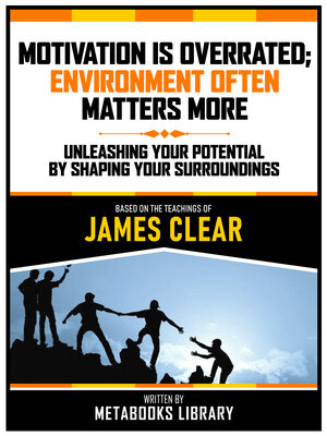 cover image of Motivation Is Overrated; Environment Often Matters More--Based On the Teachings of James Clear